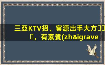 三亞KTV招、客源出手大方，有素質(zhì)，生意火爆，